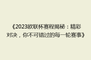 《2023欧联杯赛程揭秘：精彩对决，你不可错过的每一轮赛事》