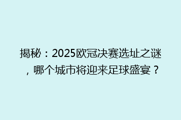 揭秘：2025欧冠决赛选址之谜，哪个城市将迎来足球盛宴？