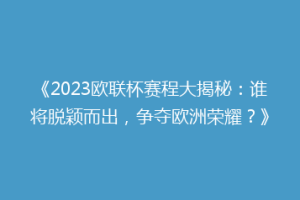 《2023欧联杯赛程大揭秘：谁将脱颖而出，争夺欧洲荣耀？》