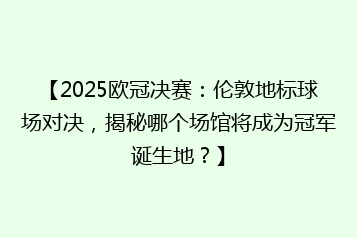 【2025欧冠决赛：伦敦地标球场对决，揭秘哪个场馆将成为冠军诞生地？】