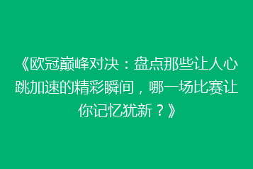 《欧冠巅峰对决：盘点那些让人心跳加速的精彩瞬间，哪一场比赛让你记忆犹新？》