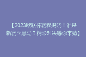 【2023欧联杯赛程揭晓！谁是新赛季黑马？精彩对决等你来猜】