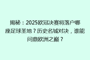 揭秘：2025欧冠决赛将落户哪座足球圣地？历史名城对决，谁能问鼎欧洲之巅？