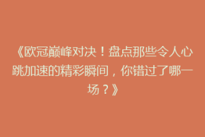 《欧冠巅峰对决！盘点那些令人心跳加速的精彩瞬间，你错过了哪一场？》