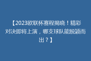 【2023欧联杯赛程揭晓！精彩对决即将上演，哪支球队能脱颖而出？】