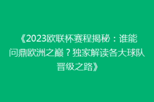《2023欧联杯赛程揭秘：谁能问鼎欧洲之巅？独家解读各大球队晋级之路》