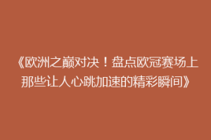《欧洲之巅对决！盘点欧冠赛场上那些让人心跳加速的精彩瞬间》