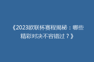 《2023欧联杯赛程揭秘：哪些精彩对决不容错过？》