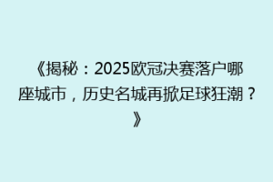 《揭秘：2025欧冠决赛落户哪座城市，历史名城再掀足球狂潮？》