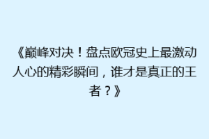 《巅峰对决！盘点欧冠史上最激动人心的精彩瞬间，谁才是真正的王者？》