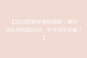 【2023欧联杯赛程揭秘：哪些球队将脱颖而出，争夺冠军荣耀？】