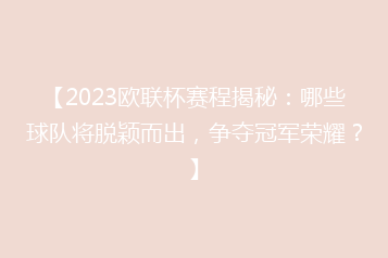 【2023欧联杯赛程揭秘:哪些球队将脱颖而出,争夺冠军荣耀?】