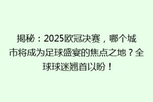 揭秘：2025欧冠决赛，哪个城市将成为足球盛宴的焦点之地？全球球迷翘首以盼！
