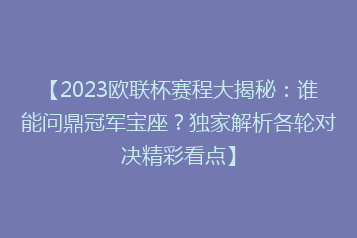 【2023欧联杯赛程大揭秘：谁能问鼎冠军宝座？独家解析各轮对决精彩看点】