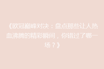 《欧冠巅峰对决:盘点那些让人热血沸腾的精彩瞬间,你错过了哪一场?》