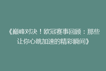 《巅峰对决!欧冠赛事回顾:那些让你心跳加速的精彩瞬间》