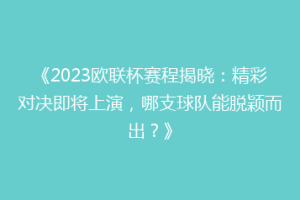 《2023欧联杯赛程揭晓：精彩对决即将上演，哪支球队能脱颖而出？》