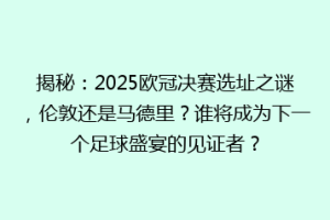 揭秘：2025欧冠决赛选址之谜，伦敦还是马德里？谁将成为下一个足球盛宴的见证者？