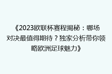 《2023欧联杯赛程揭秘:哪场对决最值得期待?独家分析带你领略欧洲足球魅力》