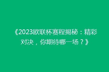 《2023欧联杯赛程揭秘:精彩对决,你期待哪一场?》
