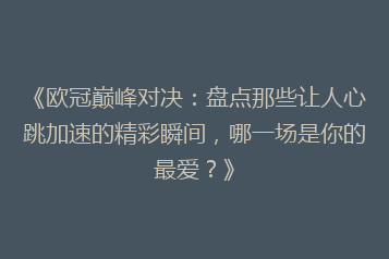 《欧冠巅峰对决:盘点那些让人心跳加速的精彩瞬间,哪一场是你的最爱?》