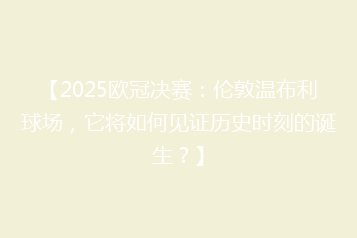 【2025欧冠决赛:伦敦温布利球场,它将如何见证历史时刻的诞生?】