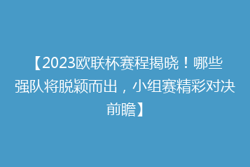 【2023欧联杯赛程揭晓!哪些强队将脱颖而出,小组赛精彩对决前瞻】