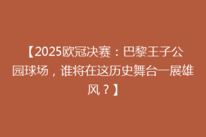 【2025欧冠决赛：巴黎王子公园球场，谁将在这历史舞台一展雄风？】