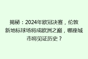 揭秘：2024年欧冠决赛，伦敦新地标球场将成欧洲之巅，哪座城市将见证历史？