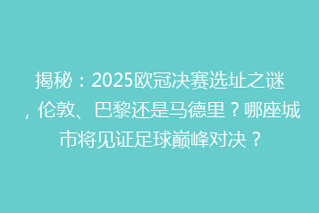 揭秘:2025欧冠决赛选址之谜,伦敦、巴黎还是马德里?哪座城市将见证足球巅峰对决?