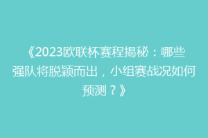 《2023欧联杯赛程揭秘：哪些强队将脱颖而出，小组赛战况如何预测？》