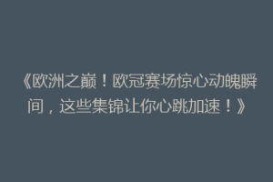 《欧洲之巅！欧冠赛场惊心动魄瞬间，这些集锦让你心跳加速！》