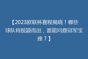 【2023欧联杯赛程揭晓！哪些球队将脱颖而出，谁能问鼎冠军宝座？】