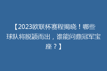 【2023欧联杯赛程揭晓!哪些球队将脱颖而出,谁能问鼎冠军宝座?】