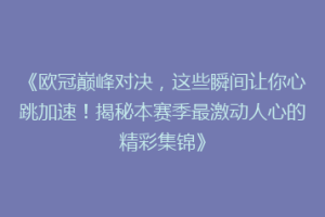 《欧冠巅峰对决，这些瞬间让你心跳加速！揭秘本赛季最激动人心的精彩集锦》