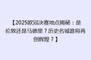 【2025欧冠决赛地点揭秘：是伦敦还是马德里？历史名城谁将再创辉煌？】