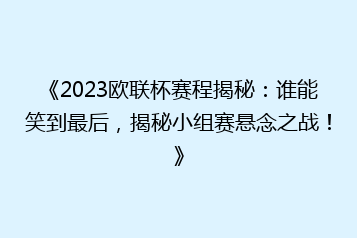 《2023欧联杯赛程揭秘:谁能笑到最后,揭秘小组赛悬念之战!》
