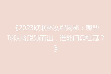 《2023欧联杯赛程揭秘:哪些球队将脱颖而出,谁能问鼎桂冠?》