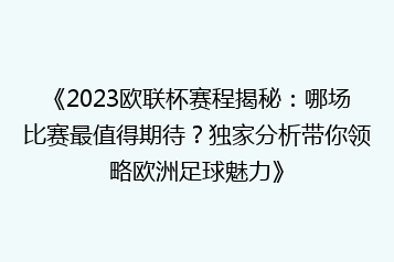 《2023欧联杯赛程揭秘:哪场比赛最值得期待?独家分析带你领略欧洲足球魅力》