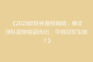 《2023欧联杯赛程揭晓：哪支球队能够脱颖而出，夺得冠军宝座？》