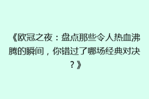 《欧冠之夜：盘点那些令人热血沸腾的瞬间，你错过了哪场经典对决？》