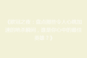 《欧冠之夜:盘点那些令人心跳加速的绝杀瞬间,谁是你心中的最佳英雄?》