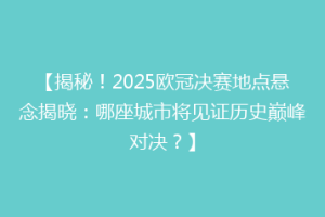 【揭秘！2025欧冠决赛地点悬念揭晓：哪座城市将见证历史巅峰对决？】