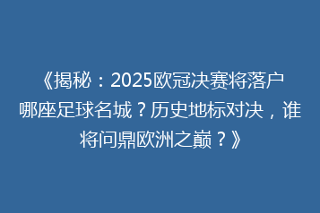 《揭秘:2025欧冠决赛将落户哪座足球名城?历史地标对决,谁将问鼎欧洲之巅?》