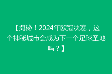 【揭秘!2024年欧冠决赛,这个神秘城市会成为下一个足球圣地吗?】