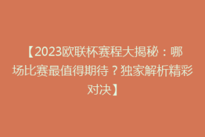 【2023欧联杯赛程大揭秘：哪场比赛最值得期待？独家解析精彩对决】