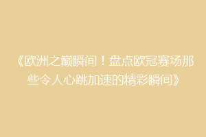 《欧洲之巅瞬间！盘点欧冠赛场那些令人心跳加速的精彩瞬间》