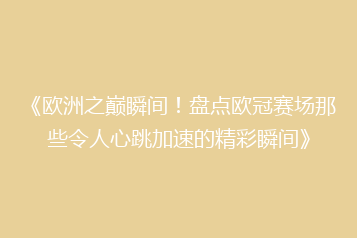 《欧洲之巅瞬间!盘点欧冠赛场那些令人心跳加速的精彩瞬间》