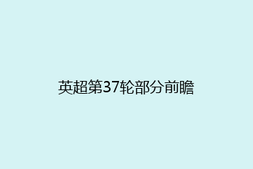 英超第37轮部分前瞻