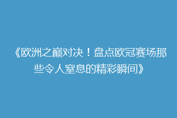 《欧洲之巅对决!盘点欧冠赛场那些令人窒息的精彩瞬间》